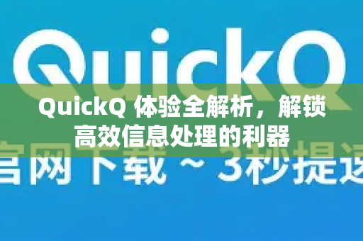 QuickQ 体验全解析，解锁高效信息处理的利器
