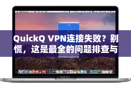 QuickQ VPN连接失败？别慌，这是最全的问题排查与解决指南