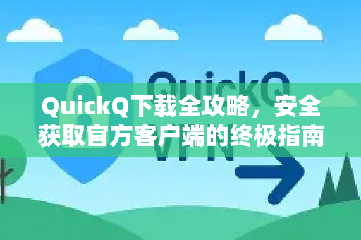 QuickQ下载全攻略，安全获取官方客户端的终极指南