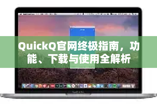 QuickQ官网终极指南，功能、下载与使用全解析