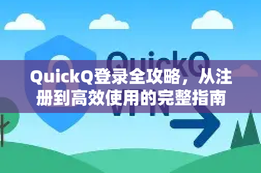QuickQ登录全攻略，从注册到高效使用的完整指南