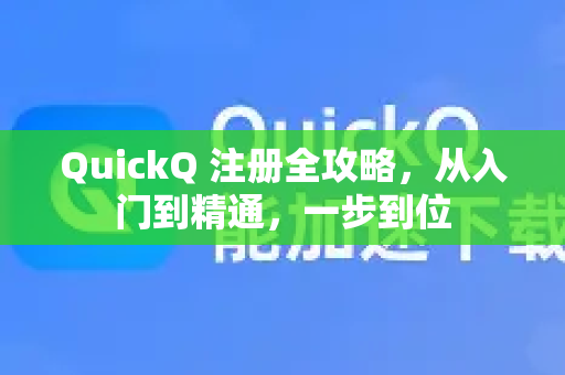 QuickQ 注册全攻略，从入门到精通，一步到位