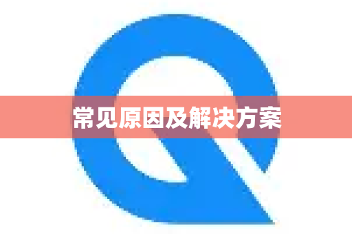 常见原因及解决方案-第1张图片-QuickQ加速器下载_QuickQ官方网站正版 常见原因及解决方案-第1张图片-QuickQ加速器下载_QuickQ官方网站正版