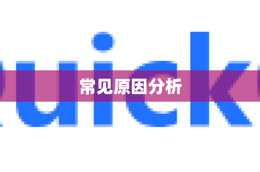 常见原因分析-第1张图片-QuickQ加速器下载_QuickQ官方网站正版