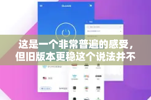 这是一个非常普遍的感受,但旧版本更稳这个说法并不完全准确,它是一个多种因素共同作用下的认知偏差和实际现象的混合体-第1张图片-QuickQ加速器下载_QuickQ官方网站正版 这是一个非常普遍的感受,但旧版本更稳这个说法并不完全准确,它是一个多种因素共同作用下的认知偏差和实际现象的混合体-第1张图片-QuickQ加速器下载_QuickQ官方网站正版