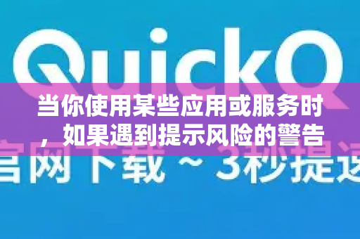 当你使用某些应用或服务时,如果遇到提示风险的警告,可能有多种原因。以下是一些常见的情况及解释,尤其针对可能被称为 QuickQ 的工具(由于具体应用信息不明,以下分析基于一般情况)-第1张图片-QuickQ加速器下载_QuickQ官方网站正版 当你使用某些应用或服务时,如果遇到提示风险的警告,可能有多种原因。以下是一些常见的情况及解释,尤其针对可能被称为 QuickQ 的工具(由于具体应用信息不明,以下分析基于一般情况)-第1张图片-QuickQ加速器下载_QuickQ官方网站正版