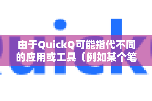 由于QuickQ可能指代不同的应用或工具（例如某个笔记软件、数据解析工具、视频处理插件等）没有一个通用的解决方案。不过，我可以给你一些通用的排查思路和常见原因-第1张图片-QuickQ加速器下载_QuickQ官方网站正版