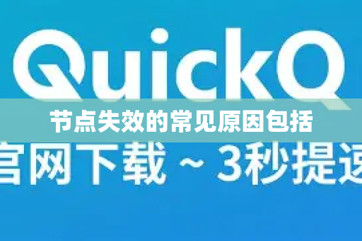 节点失效的常见原因包括-第1张图片-QuickQ加速器下载_QuickQ官方网站正版 节点失效的常见原因包括-第1张图片-QuickQ加速器下载_QuickQ官方网站正版