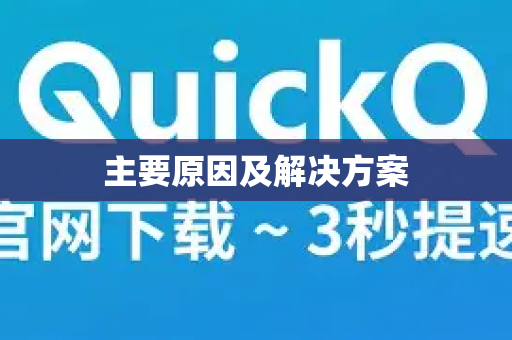 主要原因及解决方案-第1张图片-QuickQ加速器下载_QuickQ官方网站正版