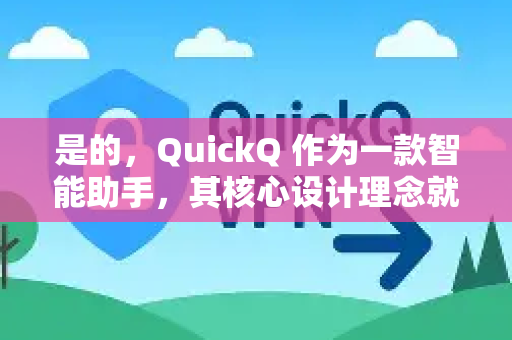 是的，QuickQ 作为一款智能助手，其核心设计理念就是 无需复杂教程，通过自然对话直接使用。不过，为了让你能更快地上手并发挥它的最大潜力，这里为你整理了一份简洁的核心使用指南-第1张图片-QuickQ加速器下载_QuickQ官方网站正版