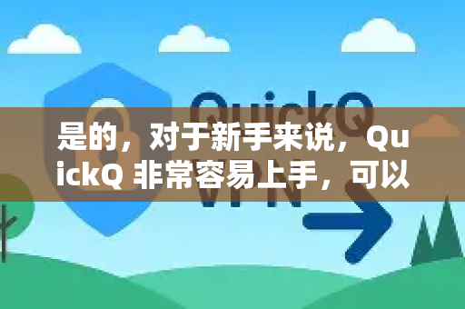 是的，对于新手来说，QuickQ 非常容易上手，可以说是专门为简化操作而设计的。它避开了许多同类工具复杂的技术设置，让用户能快速连接并使用-第1张图片-QuickQ加速器下载_QuickQ官方网站正版