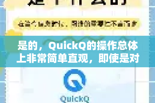是的，QuickQ的操作总体上非常简单直观，即使是对技术不太熟悉的用户也能快速上手。它的设计理念就是为了让用户能够便捷地连接全球网络，而不需要复杂的配置-第1张图片-QuickQ加速器下载_QuickQ官方网站正版