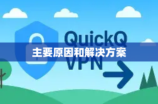 主要原因和解决方案-第1张图片-QuickQ加速器下载_QuickQ官方网站正版