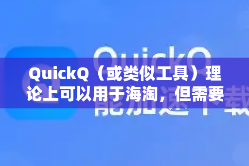 QuickQ（或类似工具）理论上可以用于海淘，但需要谨慎评估其适用性和潜在风险-第1张图片-QuickQ加速器下载_QuickQ官方网站正版