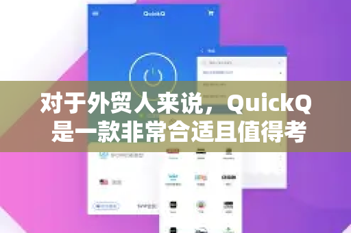 对于外贸人来说，QuickQ 是一款非常合适且值得考虑的工具。它的核心功能精准地解决了外贸工作中的主要痛点。下面为您详细分析其优缺点和适用场景-第1张图片-QuickQ加速器下载_QuickQ官方网站正版