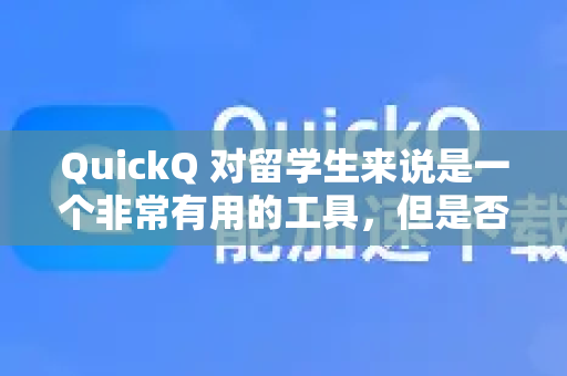 QuickQ 对留学生来说是一个非常有用的工具,但是否适合取决于你的具体需求和使用场景。我们可以从以下几个核心痛点来分析-第1张图片-QuickQ加速器下载_QuickQ官方网站正版 QuickQ 对留学生来说是一个非常有用的工具,但是否适合取决于你的具体需求和使用场景。我们可以从以下几个核心痛点来分析-第1张图片-QuickQ加速器下载_QuickQ官方网站正版