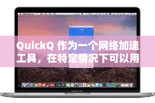 QuickQ 作为一个网络加速工具，在特定情况下可以用于访问国外网课平台，但存在一些不确定性，使用前需要谨慎评估-第1张图片-QuickQ加速器下载_QuickQ官方网站正版