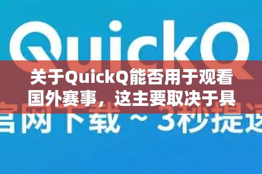 关于QuickQ能否用于观看国外赛事，这主要取决于具体的赛事直播平台和网络限制情况。以下是详细的分析-第1张图片-QuickQ加速器下载_QuickQ官方网站正版