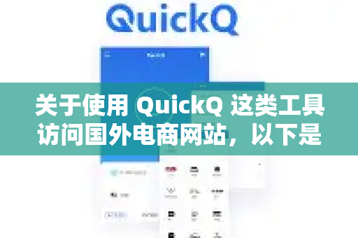 关于使用 QuickQ 这类工具访问国外电商网站，以下是需要了解的关键信息-第1张图片-QuickQ加速器下载_QuickQ官方网站正版