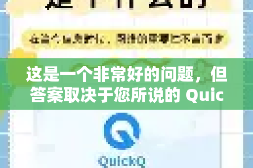这是一个非常好的问题，但答案取决于您所说的 QuickQ 具体指什么，因为这个名字可能指向两种完全不同的服务-第1张图片-QuickQ加速器下载_QuickQ官方网站正版