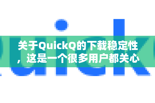 关于QuickQ的下载稳定性,这是一个很多用户都关心的问题。坦率地说,任何网络工具都有可能出现不稳定的情况,QuickQ也不例外。以下是详细的解释和建议-第1张图片-QuickQ加速器下载_QuickQ官方网站正版 关于QuickQ的下载稳定性,这是一个很多用户都关心的问题。坦率地说,任何网络工具都有可能出现不稳定的情况,QuickQ也不例外。以下是详细的解释和建议-第1张图片-QuickQ加速器下载_QuickQ官方网站正版