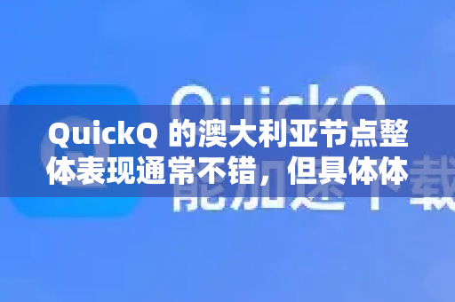 QuickQ 的澳大利亚节点整体表现通常不错，但具体体验会因您的个人需求、网络环境和使用时间而异。以下是对其澳大利亚节点的详细分析，供您参考-第1张图片-QuickQ加速器下载_QuickQ官方网站正版