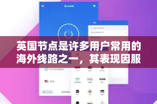 英国节点是许多用户常用的海外线路之一，其表现因服务商、网络线路和具体需求而异。以下是关键点的分析-第1张图片-QuickQ加速器下载_QuickQ官方网站正版