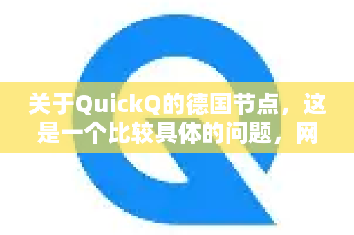 关于QuickQ的德国节点，这是一个比较具体的问题，网络工具的节点质量受到服务器负载、本地网络、使用时间等多种因素影响，因此体验因人而异-第1张图片-QuickQ加速器下载_QuickQ官方网站正版