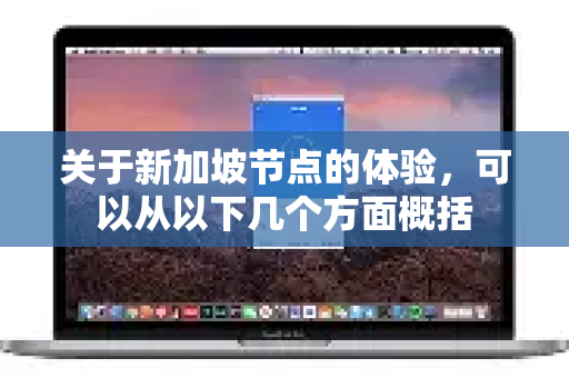 关于新加坡节点的体验，可以从以下几个方面概括-第1张图片-QuickQ加速器下载_QuickQ官方网站正版