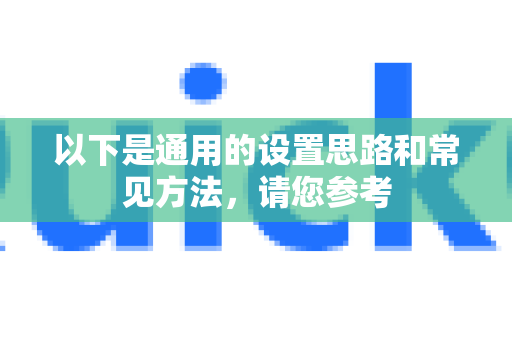 以下是通用的设置思路和常见方法,请您参考-第1张图片-QuickQ加速器下载_QuickQ官方网站正版 以下是通用的设置思路和常见方法,请您参考-第1张图片-QuickQ加速器下载_QuickQ官方网站正版