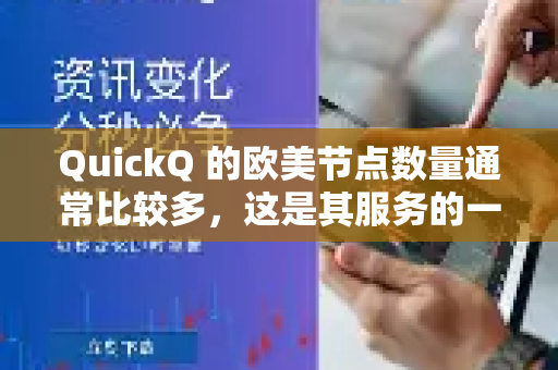 QuickQ 的欧美节点数量通常比较多，这是其服务的一个主要卖点。不过，多是一个相对概念，具体取决于您的比较对象和具体需求-第1张图片-QuickQ加速器下载_QuickQ官方网站正版