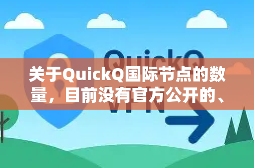 关于QuickQ国际节点的数量，目前没有官方公开的、持续更新的精确数字列表。因此，我无法给您一个确切的XX个这样的答案