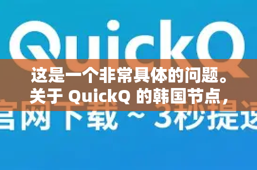 这是一个非常具体的问题。关于 QuickQ 的韩国节点，其表现受多种因素影响。我将根据通常的网络工具测评维度和用户反馈，为你提供一个全面的分析-第1张图片-QuickQ加速器下载_QuickQ官方网站正版