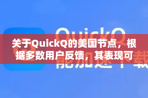 关于QuickQ的美国节点，根据多数用户反馈，其表现可以总结为以下几个核心点-第1张图片-QuickQ加速器下载_QuickQ官方网站正版