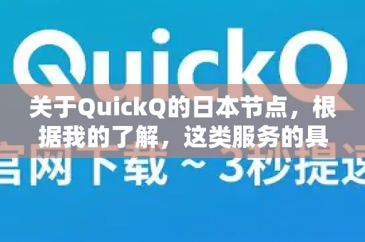 关于QuickQ的日本节点，根据我的了解，这类服务的具体性能和可用性变化较快，且通常不为公开评测。不过，我可以为您提供一些基于一般经验的分析框架和选择此类服务时的关键考量点，帮助您做出判断-第1张图片-QuickQ加速器下载_QuickQ官方网站正版