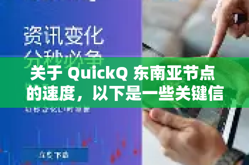 关于 QuickQ 东南亚节点 的速度，以下是一些关键信息供您参考-第1张图片-QuickQ加速器下载_QuickQ官方网站正版
