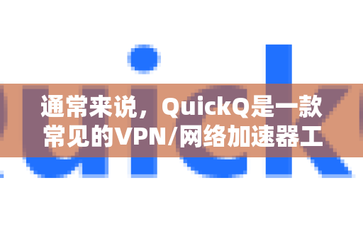 通常来说，QuickQ是一款常见的VPN/网络加速器工具，用于访问国际网络或进行游戏加速。如果您指的是这类工具，开启加速的通用步骤如下