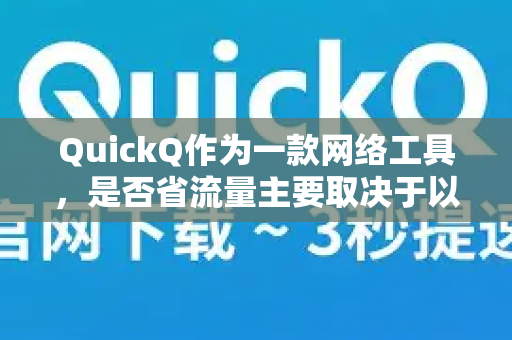 QuickQ作为一款网络工具，是否省流量主要取决于以下几个因素，我来为你详细分析