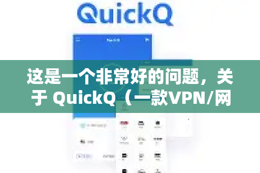 这是一个非常好的问题，关于 QuickQ（一款VPN/网络加速工具）是否耗流量，答案是