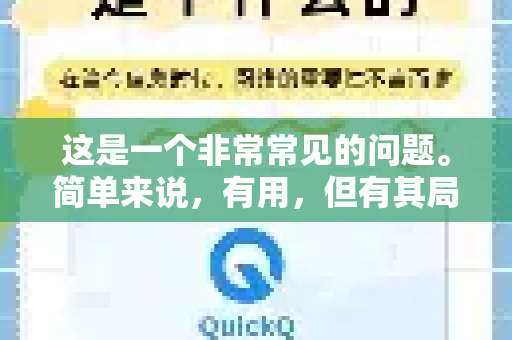 这是一个非常常见的问题。简单来说，有用，但有其局限性和需要注意的地方。QuickQ 的核心功能是有效的，但它的好用程度取决于你的具体需求、网络环境和对工具的期望
