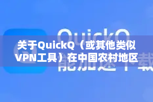 关于QuickQ（或其他类似VPN工具）在中国农村地区的使用情况，需要从多个方面进行分析