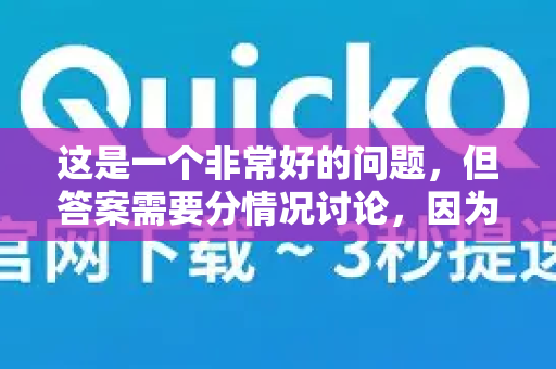 这是一个非常好的问题，但答案需要分情况讨论，因为QuickQ这个名字可能指代两种不同的产品