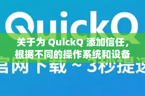 关于为 QuickQ 添加信任，根据不同的操作系统和设备，操作方式有所不同。以下是常见平台的详细步骤