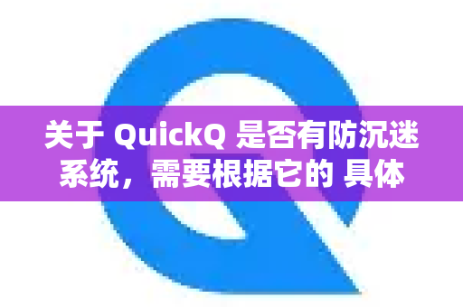 关于 QuickQ 是否有防沉迷系统，需要根据它的 具体用途 来分析-第1张图片-QuickQ加速器下载_QuickQ官方网站正版