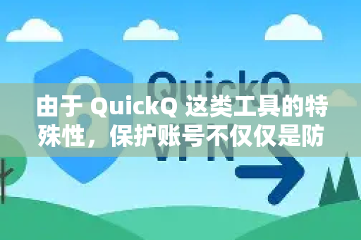 由于 QuickQ 这类工具的特殊性，保护账号不仅仅是防止被盗，更是为了保护您的隐私和使用安全-第1张图片-QuickQ加速器下载_QuickQ官方网站正版