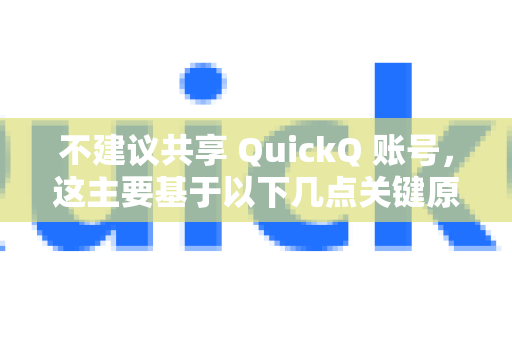 不建议共享 QuickQ 账号，这主要基于以下几点关键原因