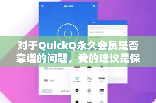 对于QuickQ永久会员是否靠谱的问题，我的建议是保持高度警惕，极大概率不靠谱