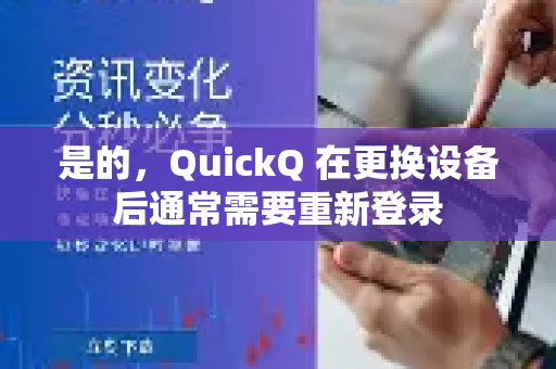是的，QuickQ 在更换设备后通常需要重新登录-第1张图片-QuickQ加速器下载_QuickQ官方网站正版