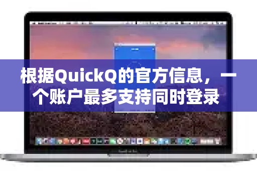 根据QuickQ的官方信息，一个账户最多支持同时登录 3 台设备
