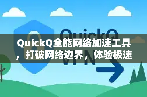 QuickQ全能网络加速工具，打破网络边界，体验极速连接新纪元